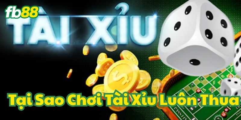 Tại Sao Chơi Tài Xỉu Luôn Thua FB88