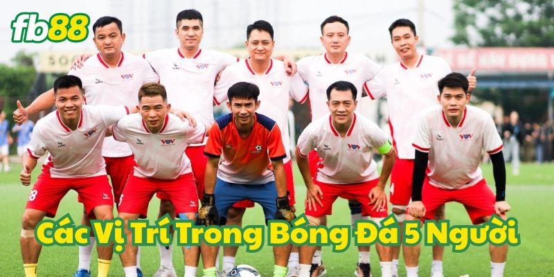 Các Vị Trí Trong Bóng Đá 5 Người và những kỹ năng quan trọng