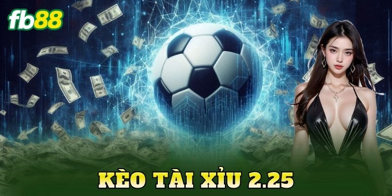 Kèo Tài Xỉu 2.25