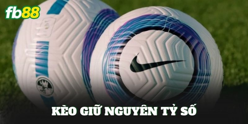 Kèo Giữ Nguyên Tỷ Số