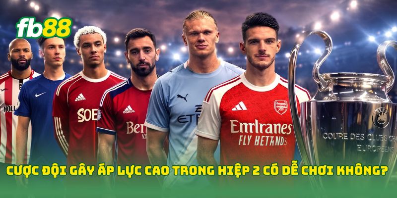Cược Đội Gây Áp Lực Cao Trong Hiệp 2 có dễ chơi không?