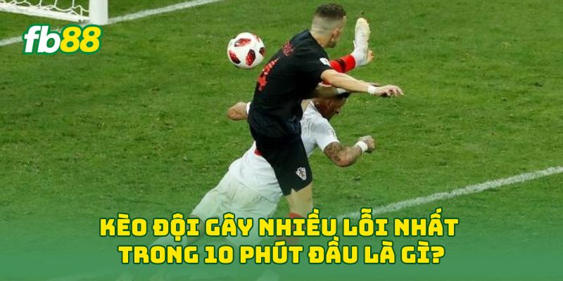 Kèo Đội Gây Nhiều Lỗi Nhất Trong 10 Phút Đầu là gì?