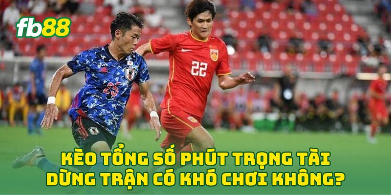 Kèo Tổng Số Phút Trọng Tài Dừng Trận có khó chơi không?