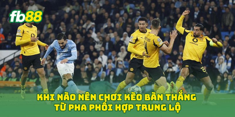 Khi nào nên chơi Kèo Bàn Thắng Từ Pha Phối Hợp Trung Lộ