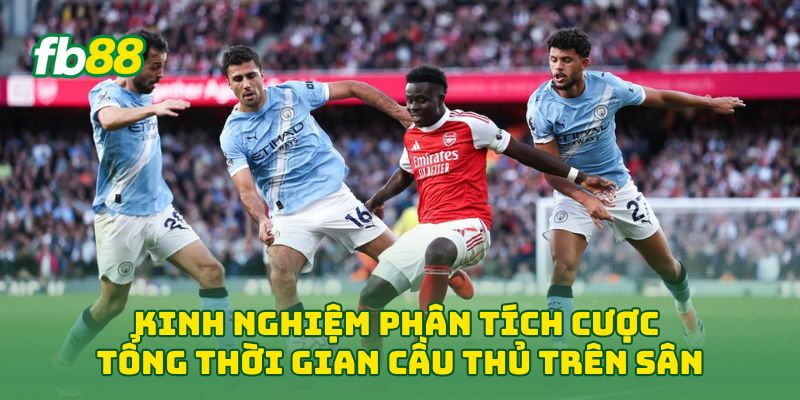 Kinh nghiệm phân tích Cược Tổng Thời Gian Cầu Thủ Trên Sân