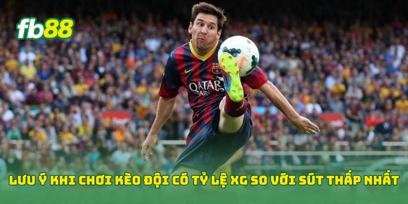 Lưu ý khi chơi Kèo Đội Có Tỷ Lệ XG So Với Sút Thấp Nhất