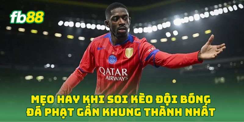 Mẹo hay khi soi Kèo Đội Bóng Đá Phạt Gần Khung Thành Nhất