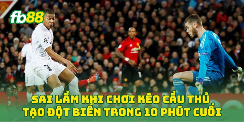 Sai lầm khi chơi Kèo Cầu Thủ Tạo Đột Biến Trong 10 Phút Cuối