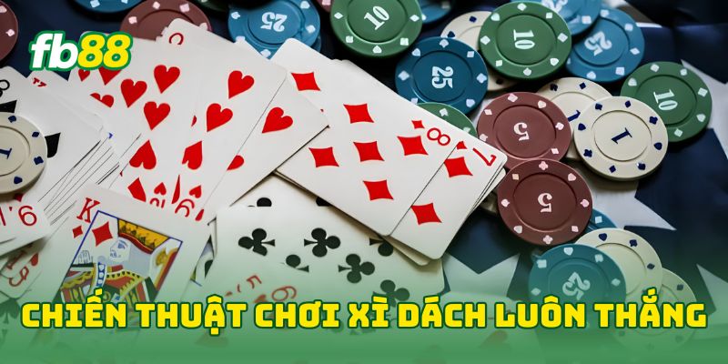 Chiến thuật chơi xì dách luôn thắng