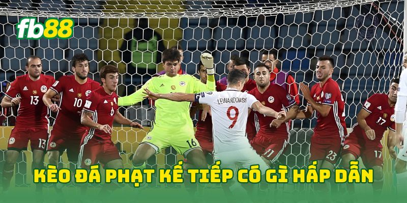 Kèo đá phạt kế tiếp có gì hấp dẫn?