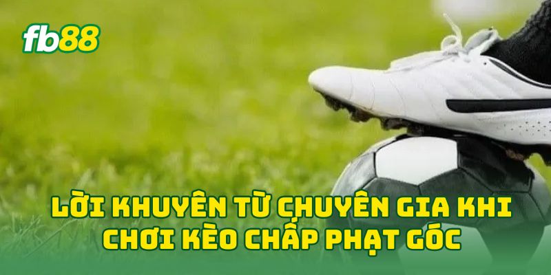 Lời khuyên từ chuyên gia khi chơi kèo chấp phạt góc