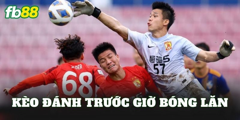 Kèo Đánh Trước Giờ Bóng Lăn