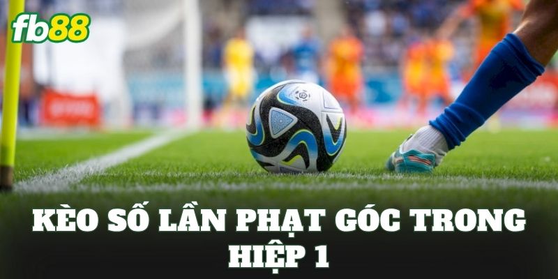 Kèo Số Lần Phạt Góc Trong Hiệp 1