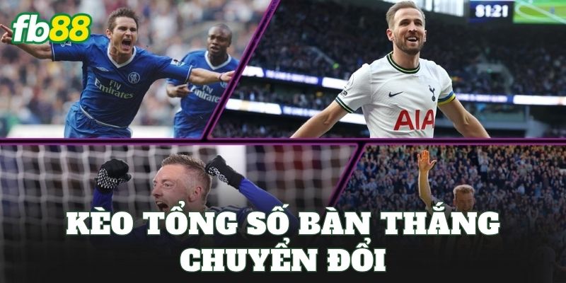 Kèo Tổng Số Bàn Thắng Chuyển Đổi