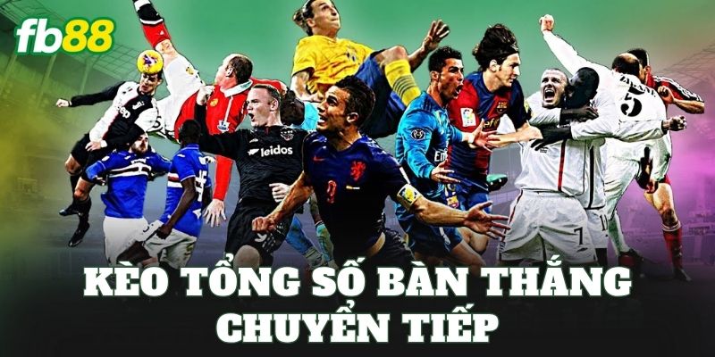 Kèo Tổng Số Bàn Thắng Chuyển Tiếp