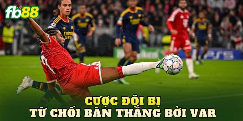 Cược Đội Bị Từ Chối Bàn Thắng Bởi VAR